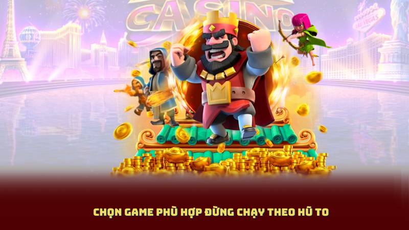 Chọn game phù hợp Đừng chạy theo hũ to