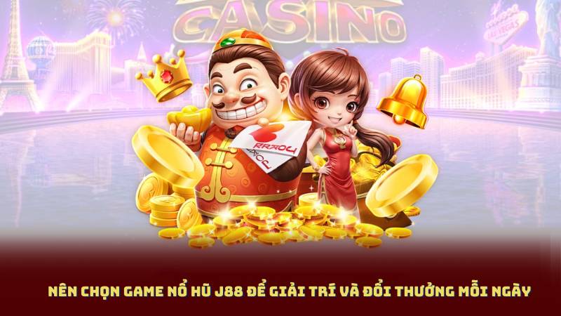 Nên chọn Game nổ hũ J88 để giải trí và đổi thưởng mỗi ngày